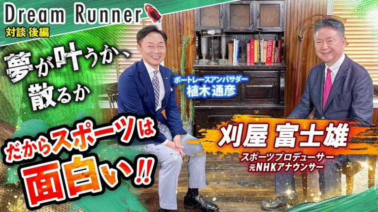 【栄光の架け橋だ!! 伝説の実況アナウンサーが語るスポーツ】それは夢が叶う瞬間か、散る瞬間か！元実況アナウンサー・刈屋富士雄【後編】｜ボートレースアンバサダー対談｜Dream Runner
