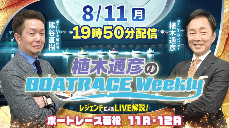 若松11R・12RをLIVE解説！8月11日（祝月）19時50分から生配信！｜植木通彦のボートレースウィークリー｜熊谷直樹リモート出演！｜ボートレース