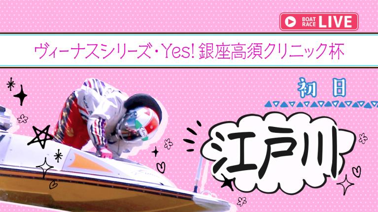 江戸川一般 ヴィーナスシリーズ・Yes！銀座高須クリニック杯 初日 1〜12R