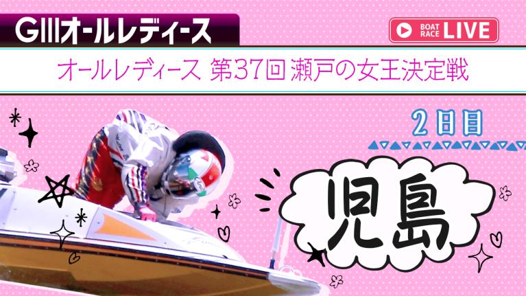 児島G3 オールレディース 第37回瀬戸の女王決定戦 2日目 1〜12R