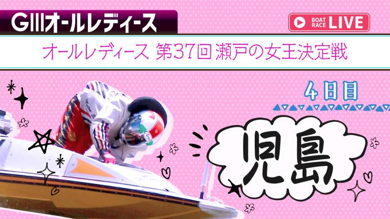 児島G3 オールレディース 第37回瀬戸の女王決定戦 4日目 1〜12R