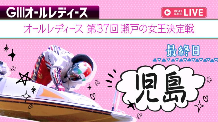 児島G3 オールレディース 第37回瀬戸の女王決定戦 最終日 1〜12R