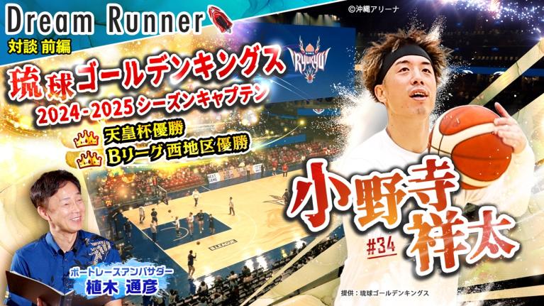【Bリーグ 琉球ゴールデンキングス】「沖縄を世界へ！」2024-25キャプテン小野寺祥太【前編】｜バスケットボール×ボートレースアンバサダー対談｜Dream Runner