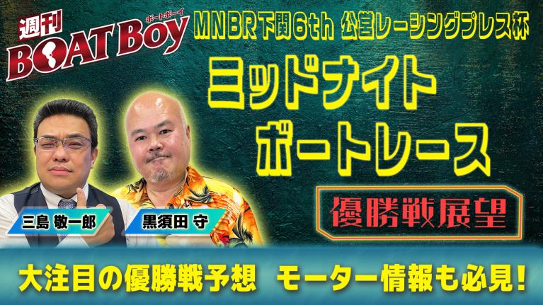 【優勝戦展望】週刊BOATBoy ミッドナイトボートレース下関 6thの優勝戦をBOATBoy編集部が渾身予想!!