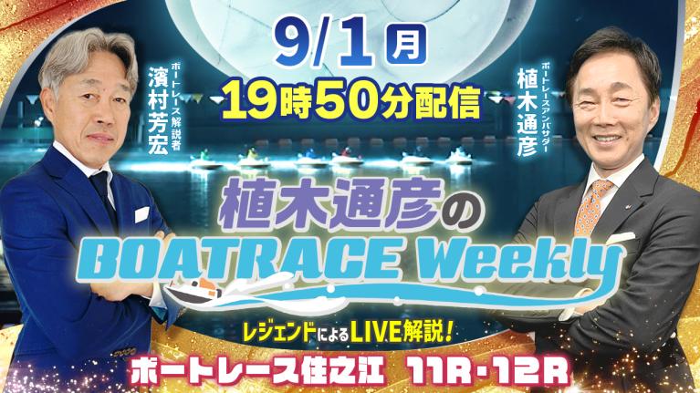 住之江11R・12RをLIVE解説！9月1日（月）19時50分から生配信！｜植木通彦のボートレースウィークリー｜濱村芳宏さんがリモート出演！｜ボートレース