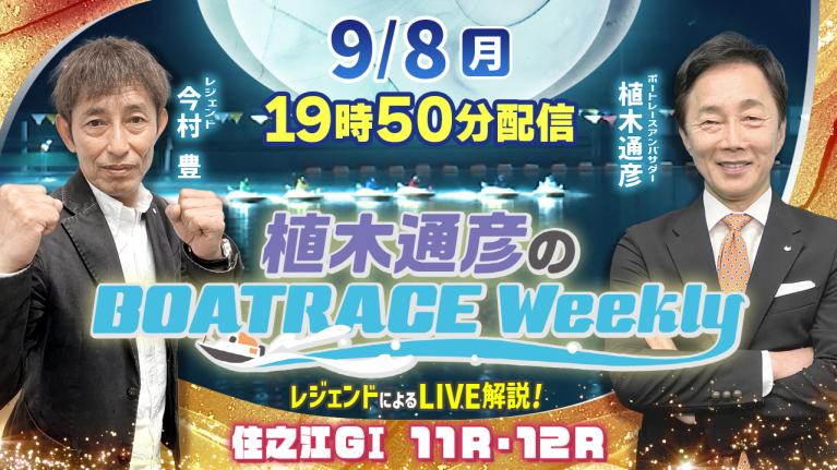 住之江G1 11R・12RをLIVE解説！9月8日（月）19時50分から生配信！｜植木通彦のボートレースウィークリー｜今村豊さんがリモート出演！｜ボートレース