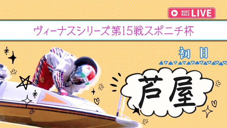芦屋一般 ヴィーナスシリーズ第15戦スポニチ杯 初日 1〜12R
