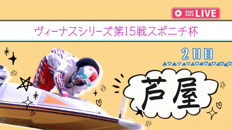 芦屋一般 ヴィーナスシリーズ第15戦スポニチ杯 2日目 1〜12R