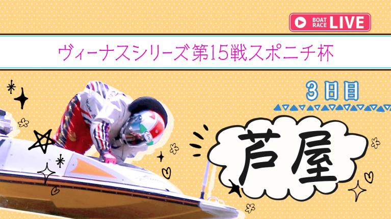 芦屋一般 ヴィーナスシリーズ第15戦スポニチ杯 3日目 1〜12R