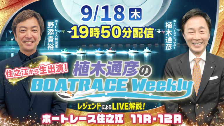 野添貴裕さんが住之江から生出演！住之江11R・12RをLIVE解説！9月18日（木）19時50分から生配信！｜植木通彦のボートレースウィークリー｜ボートレース