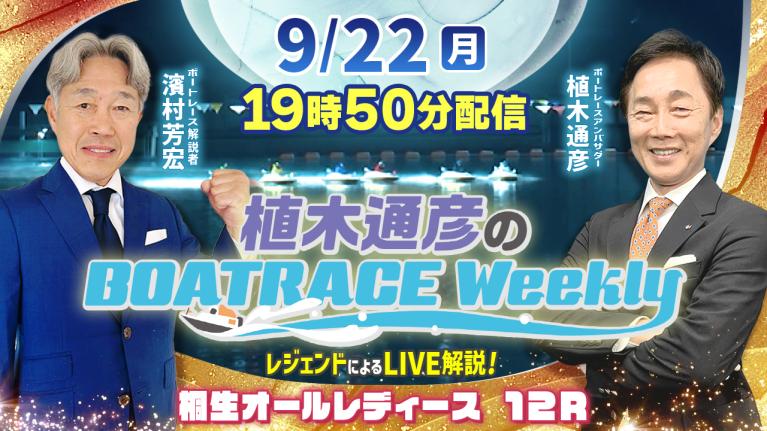 桐生オールレディース12RをLIVE解説！9月22日（月）19時50分から生配信！｜植木通彦のボートレースウィークリー｜濱村芳宏さんがリモート出演！｜ボートレース