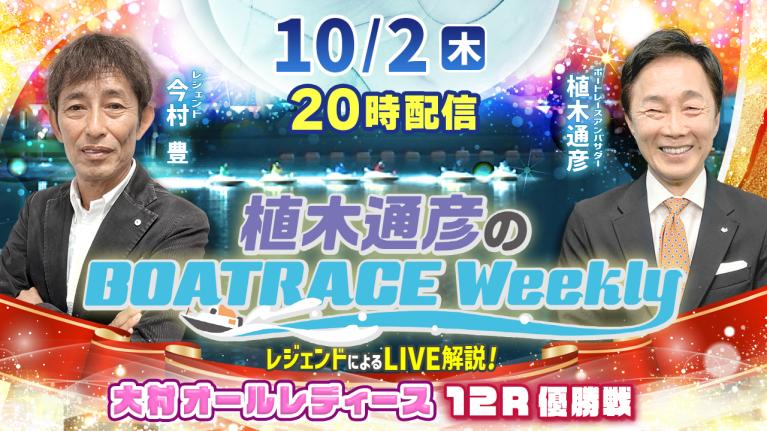 大村オールレディース12R優勝戦をLIVE解説！10月2日（木）20時から生配信！｜植木通彦のボートレースウィークリー｜今村豊さんがリモート出演！｜ボートレース