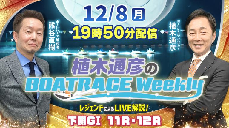 熊谷直樹さんがリモート出演！下関G1 11R・12RをLIVE解説！12月8日（月）19時50分から生配信！｜植木通彦のボートレースウィークリー｜ボートレース