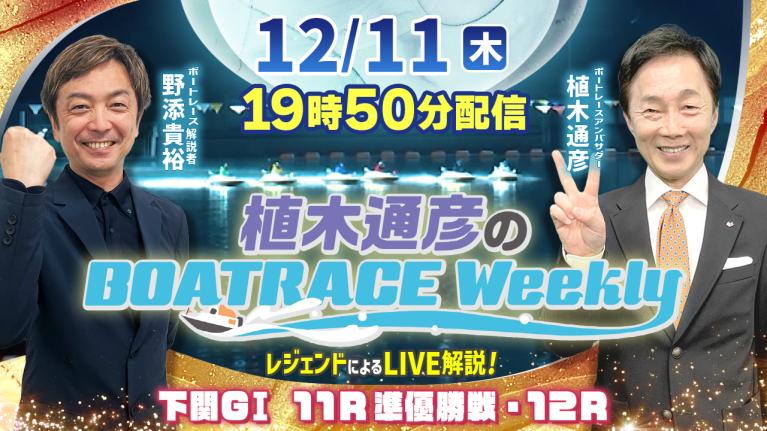 野添貴裕さんがリモート出演！下関G1 11R準優勝戦・12RをLIVE解説！12月11日（木）19時50分から生配信！｜植木通彦のボートレースウィークリー｜ボートレース