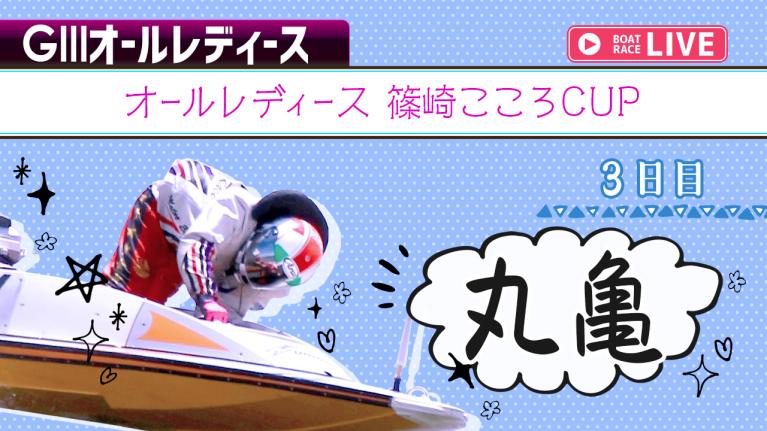 丸亀G3 オールレディース 篠崎こころCUP 3日目 1〜12R