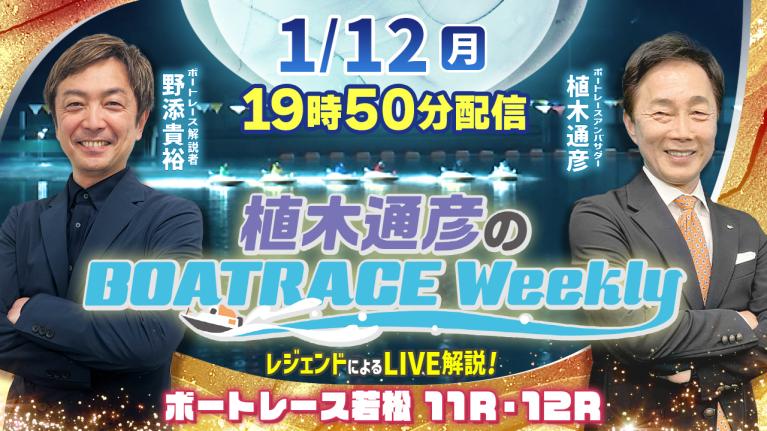 若松11R・12Rを野添貴裕さんがLIVE解説！1月12日（月）19時50分から生配信！｜植木通彦のボートレースウィークリー｜ボートレース