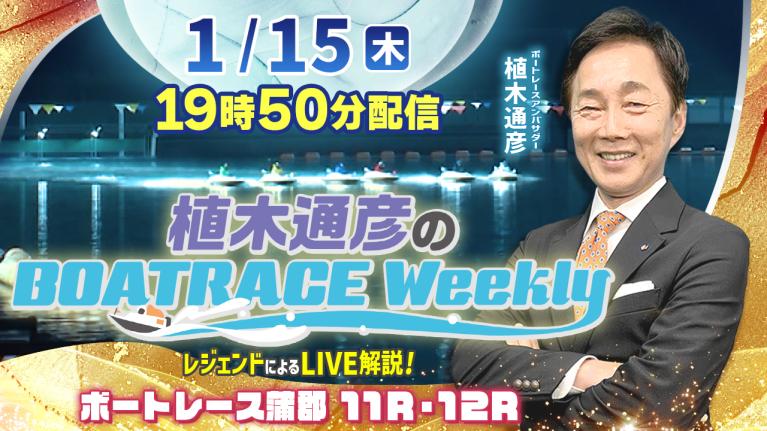 蒲郡11R・12Rを植木通彦アンバサダーがLIVE解説！1月15日（木）19時50分から生配信！｜植木通彦のボートレースウィークリー｜ボートレース