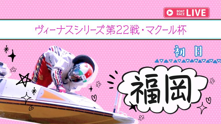 福岡一般 ヴィーナスシリーズ第22戦・マクール杯 初日 1〜12R