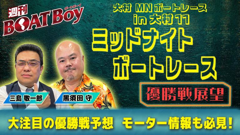 【優勝戦展望】週刊BOATBoy 大村ミッドナイトボートレース の優勝戦をBOATBoy編集部が全力予想!!