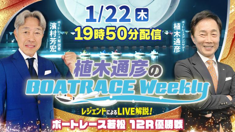 濱村芳宏さんがリモート出演！若松優勝戦をLIVE解説！1月22日（木）19時50分から生配信！｜植木通彦のボートレースウィークリー｜ボートレース