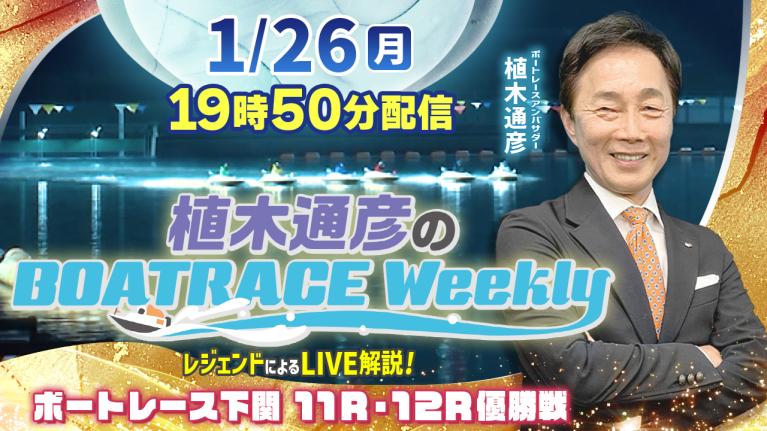 下関 優勝戦を植木通彦アンバサダーがLIVE解説！1月26日（月）19時50分から生配信！｜植木通彦のボートレースウィークリー｜ボートレース
