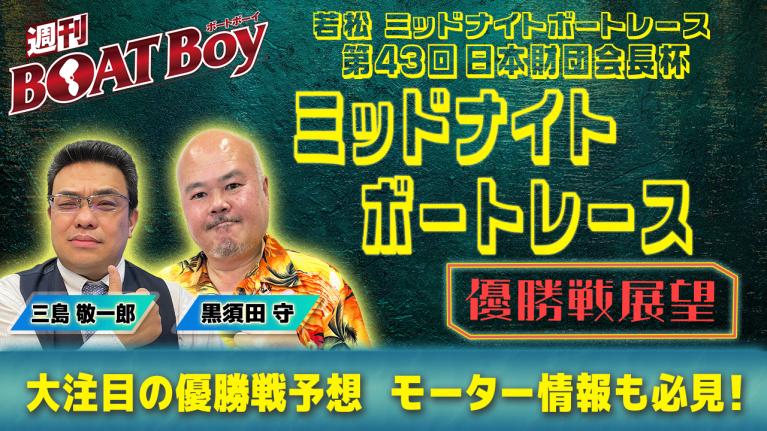 【優勝戦展望】週刊BOATBoy 若松ミッドナイトボートレース の優勝戦をBOATBoy編集部が全力予想!!