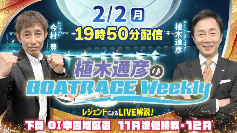 今村 豊さんが下関 G1中国地区選 11R準優勝戦・12RをLIVE解説！2月2日（月）19時50分から生配信！｜植木通彦のボートレースウィークリー｜ボートレース