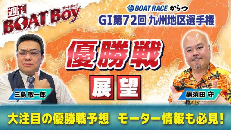 【優勝戦を渾身予想!! 】 からつ G1九州地区選「週刊BOATBoy」 編集長・黒須田守 ＆ モーターソムリエ・三島敬一郎