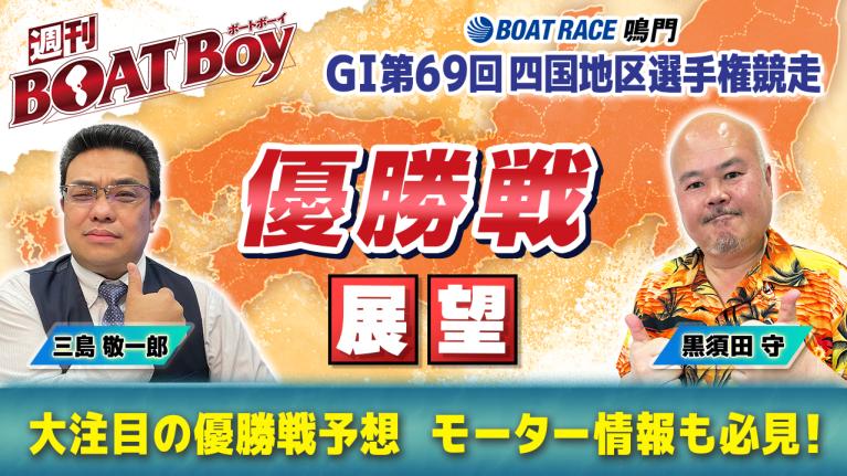 【優勝戦を渾身予想!! 】鳴門 G1四国地区選「週刊BOATBoy」 編集長・黒須田守 ＆ モーターソムリエ・三島敬一郎