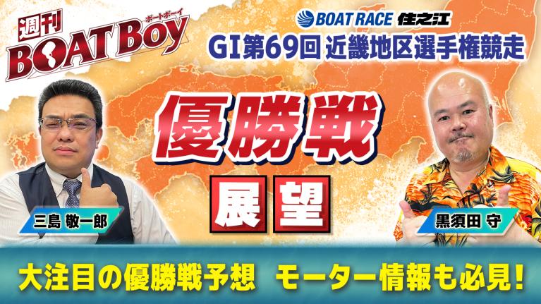 【優勝戦展望】住之江 G1近畿地区選「週刊BOATBoy」 編集長・黒須田守 ＆ モーターソムリエ・三島敬一郎が渾身予想!!
