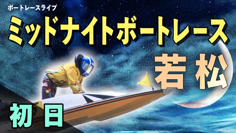 若松一般 ミッドナイトレース西部ボートレース記者クラブ杯 初日 1〜12R