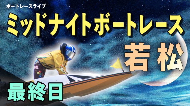 若松一般 ミッドナイトレース西部ボートレース記者クラブ杯 最終日 1〜12R