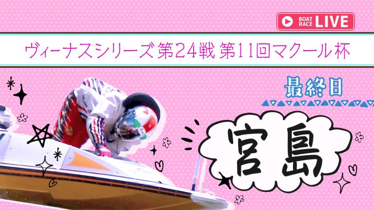 宮島一般 ヴィーナスシリーズ第24戦第11回マクール杯 最終日 1〜12R