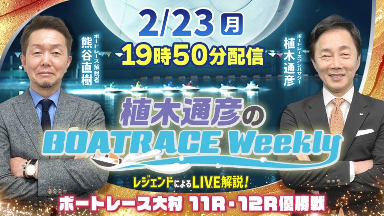 熊谷直樹さんがリモート出演！大村11R・12R優勝戦をLIVE解説！2月23日（祝月）19時50分から生配信！｜植木通彦のボートレースウィークリー｜ボートレース