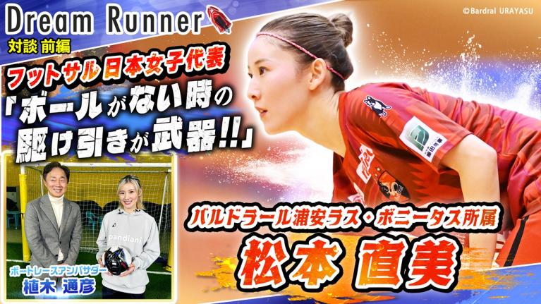 【フットサル日本女子代表・松本直美】武器は「スピード」と「ボールのない所での駆け引き」【前編】｜フットサル日本女子代表×ボートレースアンバサダー対談｜Dream Runner