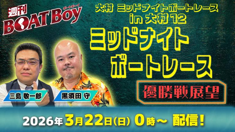 【優勝戦展望】週刊BOATBoy 大村ミッドナイトボートレース の優勝戦をBOATBoy編集部が全力予想!!