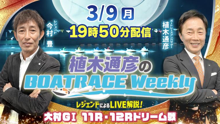 今村 豊さんが大村G1 11R・12Rドリーム戦をLIVE解説！3月9日（月）19時50分から生配信！｜植木通彦のボートレースウィークリー｜ボートレース