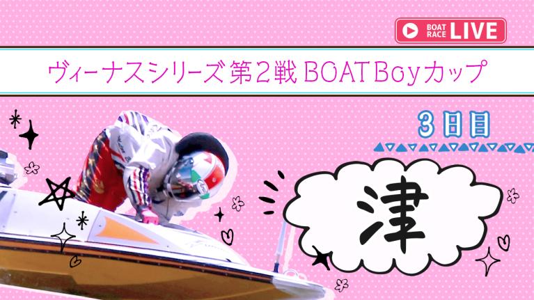 津一般 ヴィーナスシリーズ第2戦 BOATBoyカップ 3日目 1〜12R