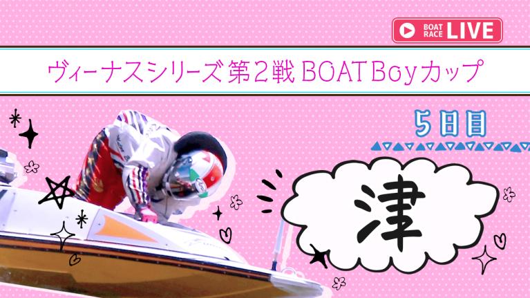 津一般 ヴィーナスシリーズ第2戦 BOATBoyカップ 5日目 1〜12R