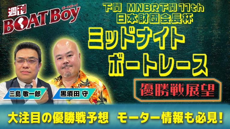 【優勝戦展望】週刊BOATBoy 下関ミッドナイトボートレース の優勝戦をBOATBoy編集部が全力予想!!