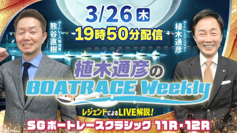 熊谷直樹さんがリモート出演！SGボートレースクラシック11R・12RをLIVE解説！3月26日（木）19時50分から生配信！｜植木通彦のボートレースウィークリー｜ボートレース