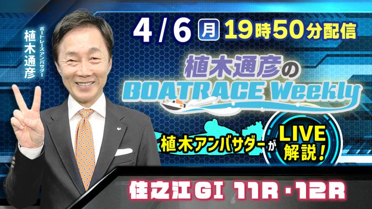 住之江G1 11R・12Rを植木通彦アンバサダーがLIVE解説！4月6日（月）19時50分から生配信！｜植木通彦のボートレースウィークリー｜ボートレース