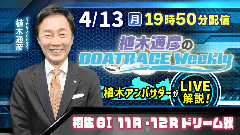桐生G1 11R・12Rドリーム戦を植木通彦アンバサダーがLIVE解説！4月13日（月）19時50分から生配信！｜植木通彦のボートレースウィークリー｜ボートレース