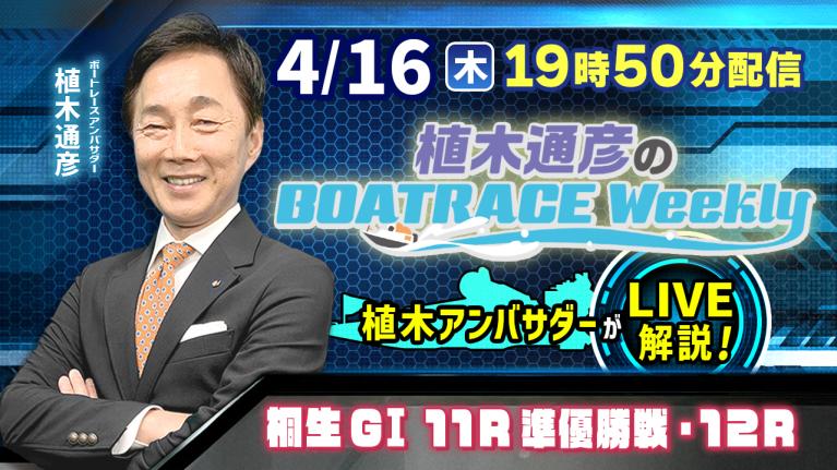 桐生G1 11R準優勝戦・12Rを植木通彦アンバサダーがLIVE解説！4月16日（木）19時50分から生配信！｜植木通彦のボートレースウィークリー｜ボートレース