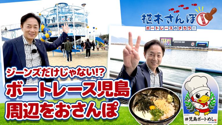 植木さんぽ〜ボートレースのチカラ!! 〜児島編｜ボートレース