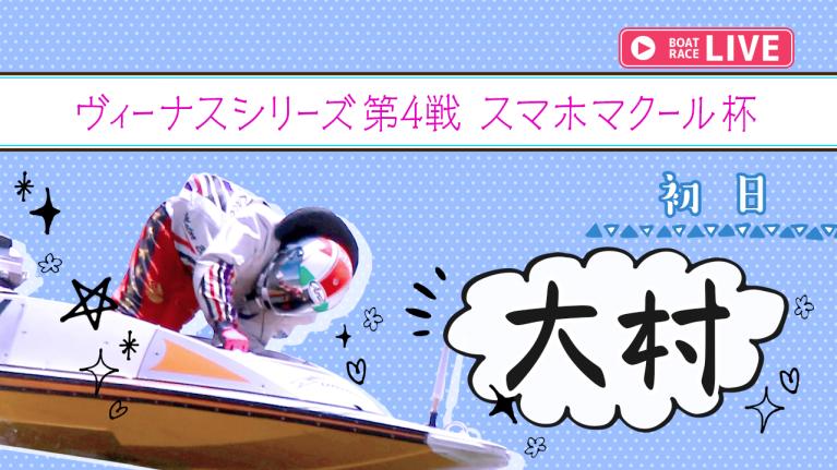 大村一般 ヴィーナスシリーズ 第4戦 スマホマクール杯 初日 1〜12R
