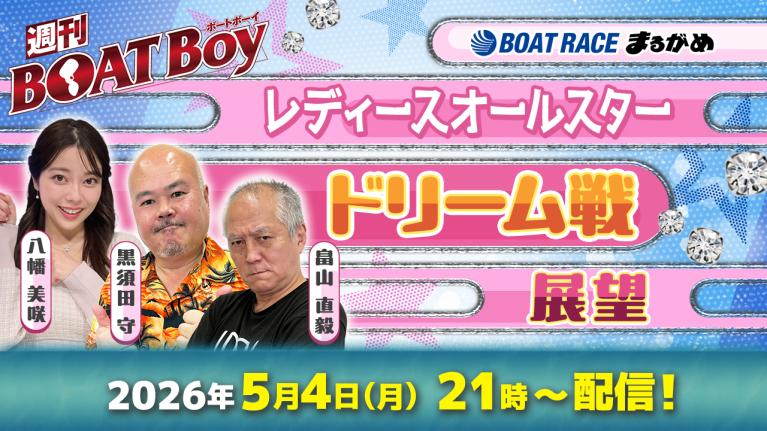 【5月4日21時LIVE配信 レディースオールスター・初日ドリーム戦展望!! 】「週刊BOATBoy」黒須田編集長と畠山シュー長 ＆ニュース出張MC・八幡美咲 ｜ボートレース丸亀｜5月4日（月）