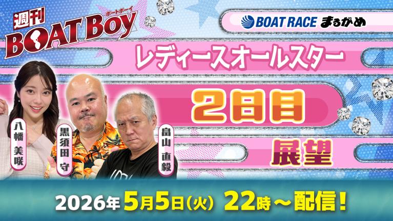 【5月5日22時LIVE配信 レディースオールスター・2日目展望!! 】「週刊BOATBoy」黒須田編集長と畠山シュー長 ＆ニュース出張MC・八幡美咲 ｜ボートレース丸亀｜5月5日（火）