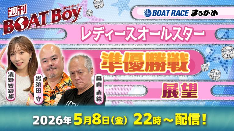 【5月8日22時LIVE配信 丸亀レディースオールスター・5日目準優勝戦展望!! 】「週刊BOATBoy」黒須田編集長と畠山シュー長 ＆ニュース出張MC・濱野智紗都 ｜ボートレース丸亀｜5月8日（金）
