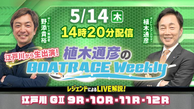 5月14日（木）14時20分から生配信！江戸川9R～12RをLIVE解説｜植木通彦のボートレースウィークリー｜植木通彦アンバサダーと野添貴裕さんが江戸川から生出演！｜ボートレース